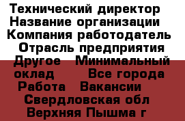 Технический директор › Название организации ­ Компания-работодатель › Отрасль предприятия ­ Другое › Минимальный оклад ­ 1 - Все города Работа » Вакансии   . Свердловская обл.,Верхняя Пышма г.